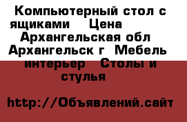 Компьютерный стол с ящиками. › Цена ­ 2 000 - Архангельская обл., Архангельск г. Мебель, интерьер » Столы и стулья   